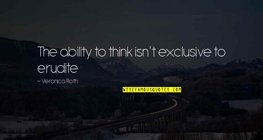 Erudite Quotes By Veronica Roth: The ability to think isn't exclusive to erudite Erudite Quotes By Veronica Roth: The ability to think isn't exclusive to erudite