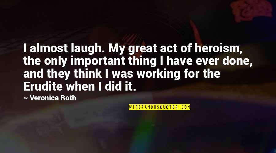 Erudite Quotes By Veronica Roth: I almost laugh. My great act of heroism, Erudite Quotes By Veronica Roth: I almost laugh. My great act of heroism,