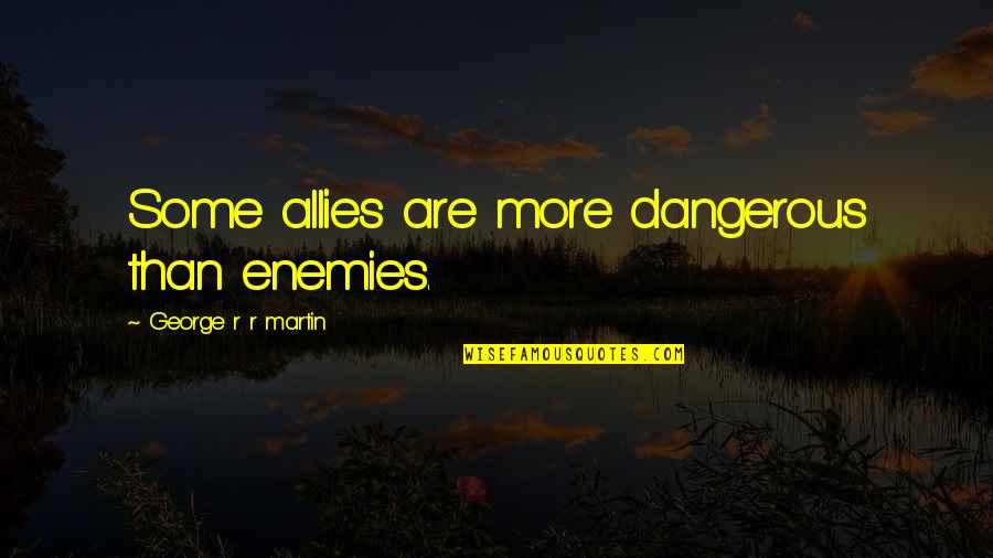Eruditely In A Sentence Quotes By George R R Martin: Some allies are more dangerous than enemies.