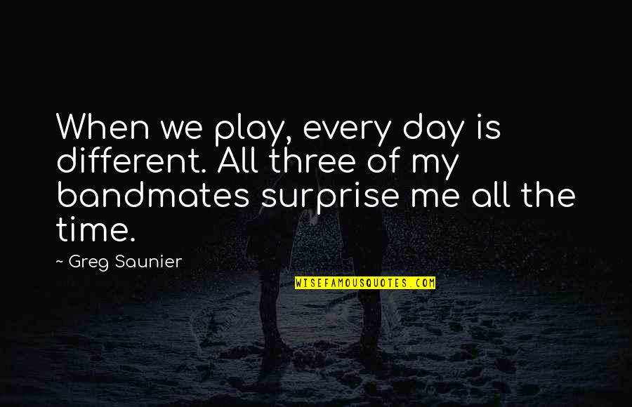 Eruditely Sentence Quotes By Greg Saunier: When we play, every day is different. All