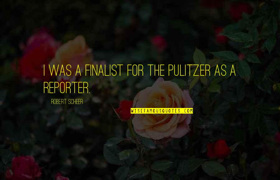 Eruditely Sentence Quotes By Robert Scheer: I was a finalist for the Pulitzer as