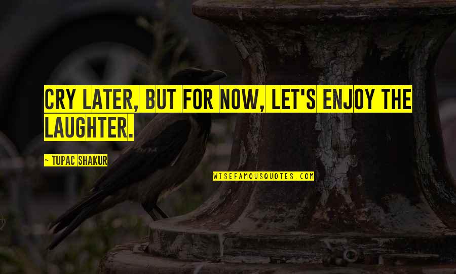 Eruditely Sentence Quotes By Tupac Shakur: Cry later, but for now, let's enjoy the Eruditely Sentence Quotes By Tupac Shakur: Cry later, but for now, let's enjoy the