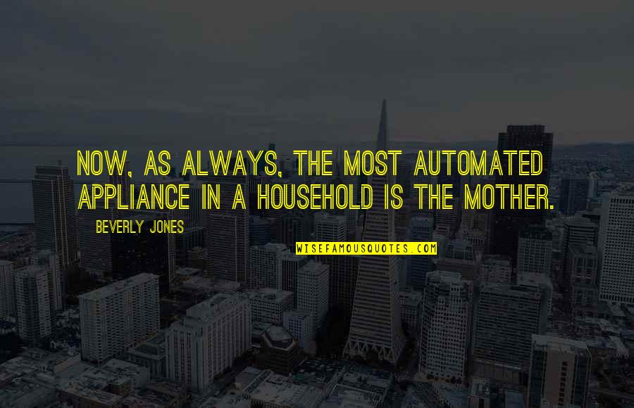 Erudition Game Quotes By Beverly Jones: Now, as always, the most automated appliance in