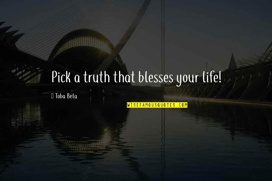 Erui Quotes By Toba Beta: Pick a truth that blesses your life! Erui Quotes By Toba Beta: Pick a truth that blesses your life!