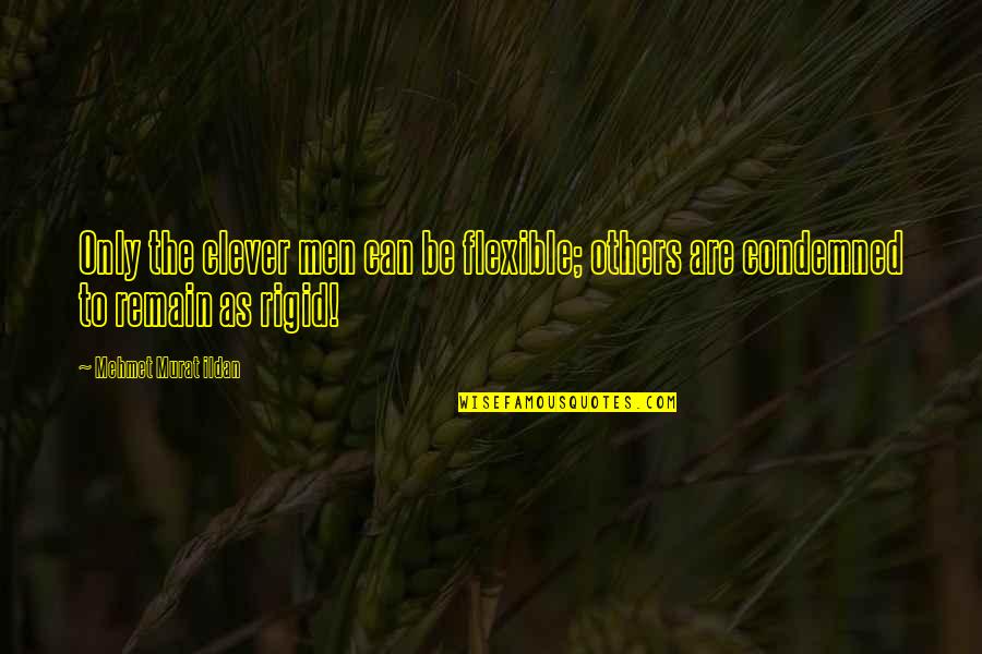 Eruit Quotes By Mehmet Murat Ildan: Only the clever men can be flexible; others Eruit Quotes By Mehmet Murat Ildan: Only the clever men can be flexible; others