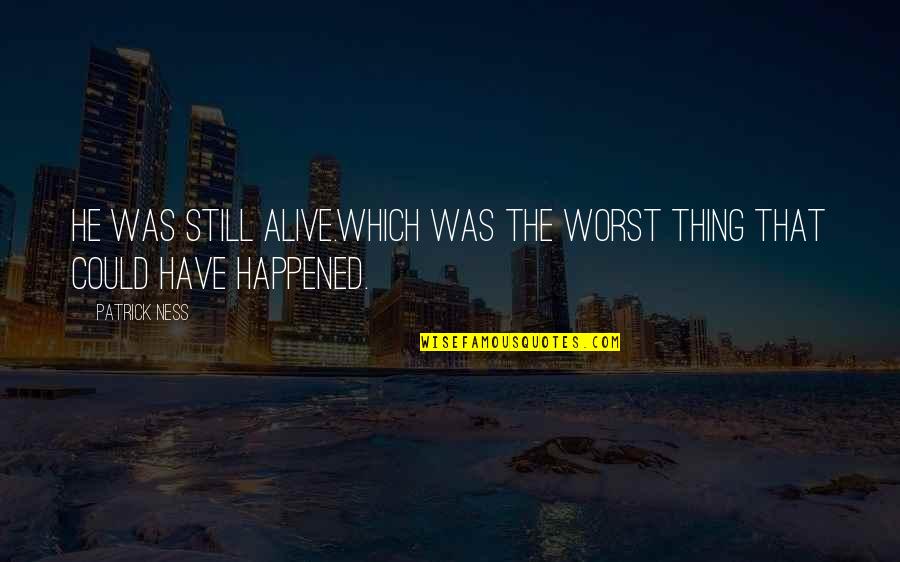 Eruit Quotes By Patrick Ness: He was still alive.Which was the worst thing