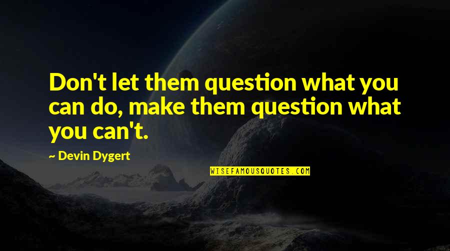 Eruitzien Quotes By Devin Dygert: Don't let them question what you can do,