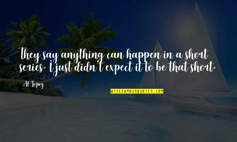 Erump Quotes By Al Lopez: They say anything can happen in a short Erump Quotes By Al Lopez: They say anything can happen in a short