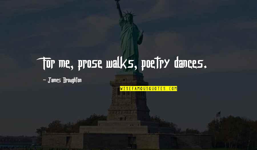 Erumpents Quotes By James Broughton: For me, prose walks, poetry dances. Erumpents Quotes By James Broughton: For me, prose walks, poetry dances.