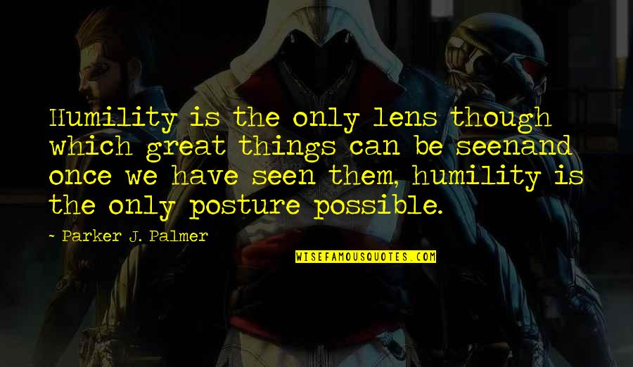 Erunisis Quotes By Parker J. Palmer: Humility is the only lens though which great Erunisis Quotes By Parker J. Palmer: Humility is the only lens though which great