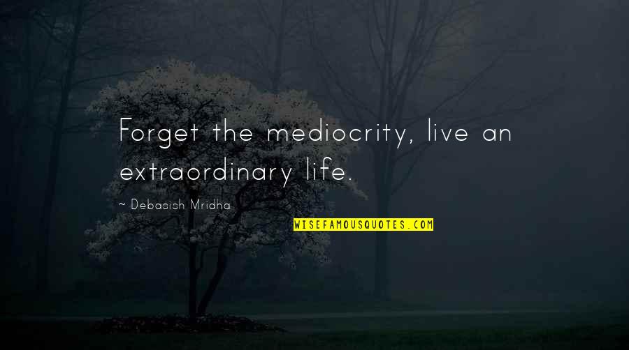 Erupcion Dentaria Quotes By Debasish Mridha: Forget the mediocrity, live an extraordinary life.