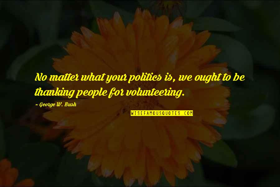 Erupciones Quotes By George W. Bush: No matter what your politics is, we ought