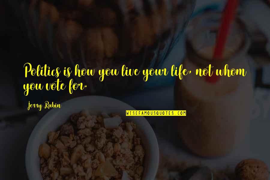 Erupciones Quotes By Jerry Rubin: Politics is how you live your life, not
