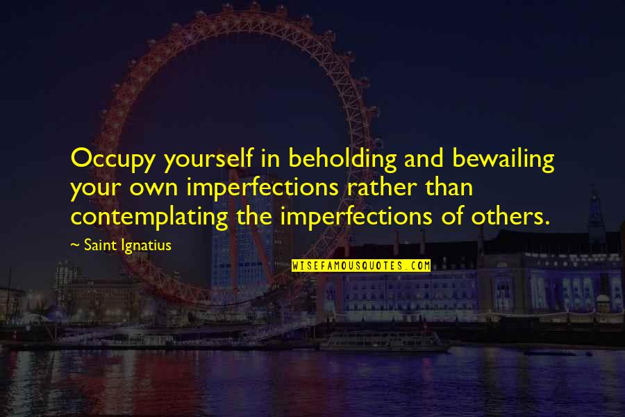 Erupciones Quotes By Saint Ignatius: Occupy yourself in beholding and bewailing your own