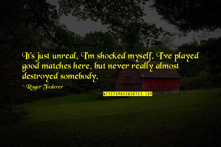 Eruption Of Mount St Helens Quotes By Roger Federer: It's just unreal, I'm shocked myself. I've played Eruption Of Mount St Helens Quotes By Roger Federer: It's just unreal, I'm shocked myself. I've played