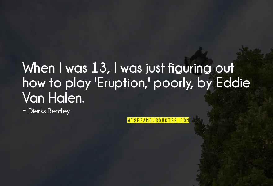 Eruption Quotes By Dierks Bentley: When I was 13, I was just figuring