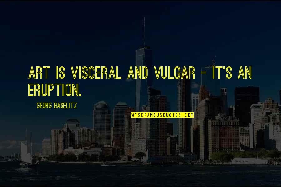 Eruption Quotes By Georg Baselitz: Art is visceral and vulgar - it's an