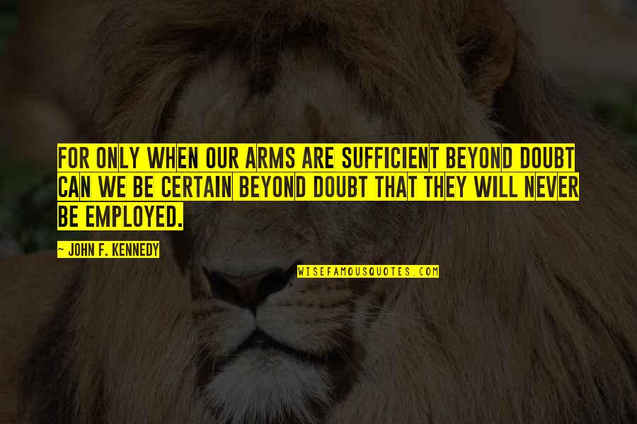 Eruptive Quotes By John F. Kennedy: For only when our arms are sufficient beyond