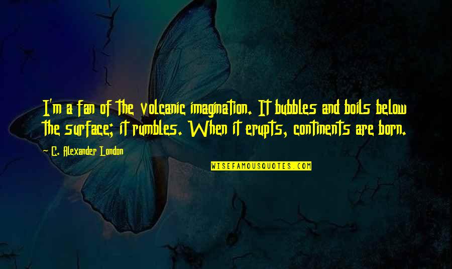 Erupts Quotes By C. Alexander London: I'm a fan of the volcanic imagination. It
