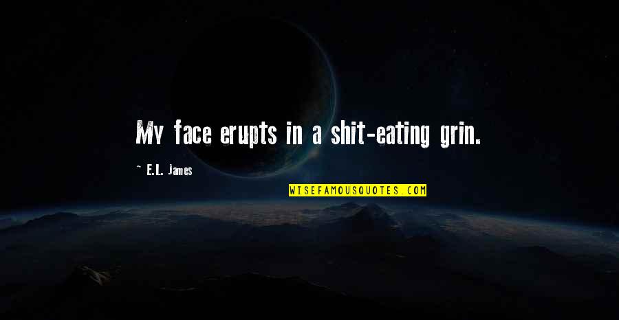 Erupts Quotes By E.L. James: My face erupts in a shit-eating grin.