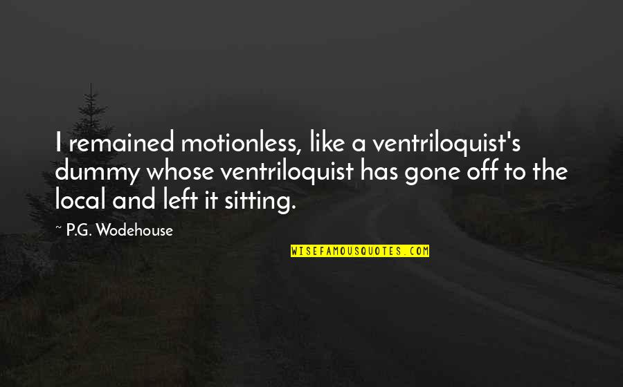 Erupts Quotes By P.G. Wodehouse: I remained motionless, like a ventriloquist's dummy whose