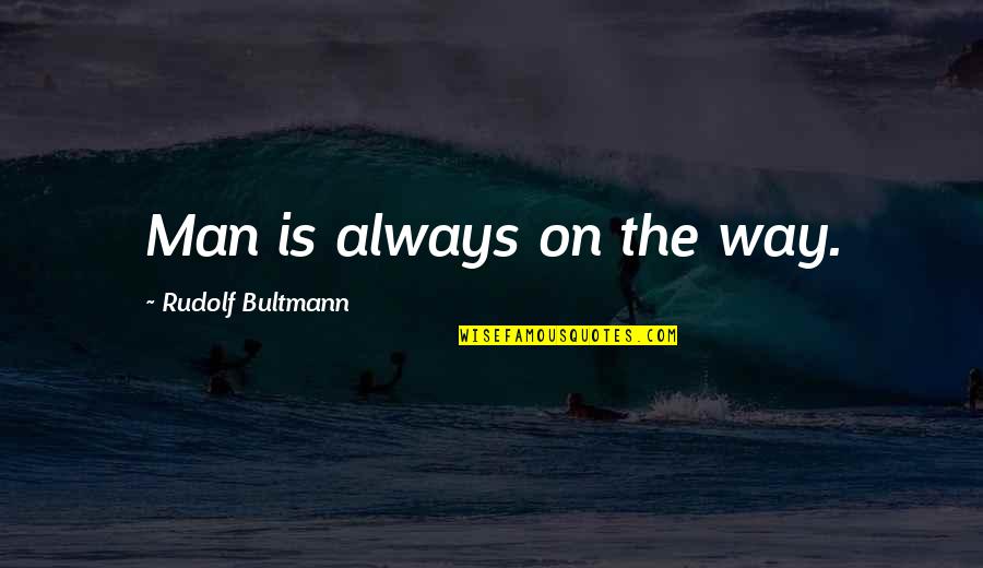 Eruthian Quotes By Rudolf Bultmann: Man is always on the way.