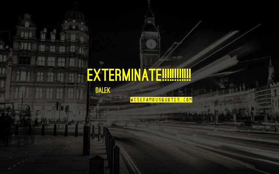 Erutped Quotes By Dalek: EXTERMINATE!!!!!!!!!!!!