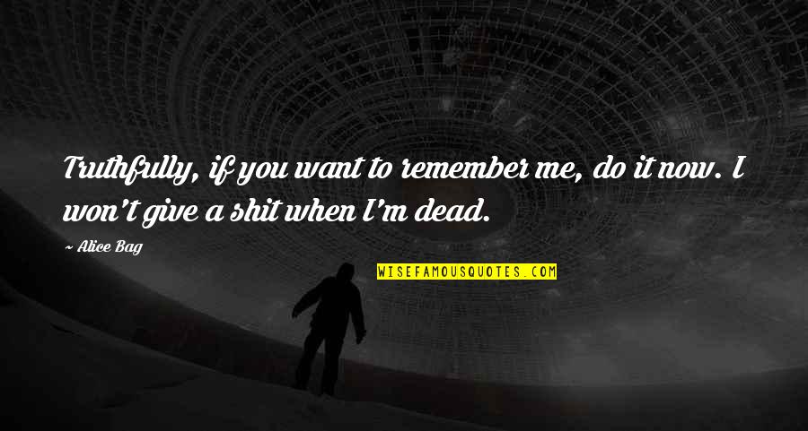 Eruzione Vulcanica Quotes By Alice Bag: Truthfully, if you want to remember me, do