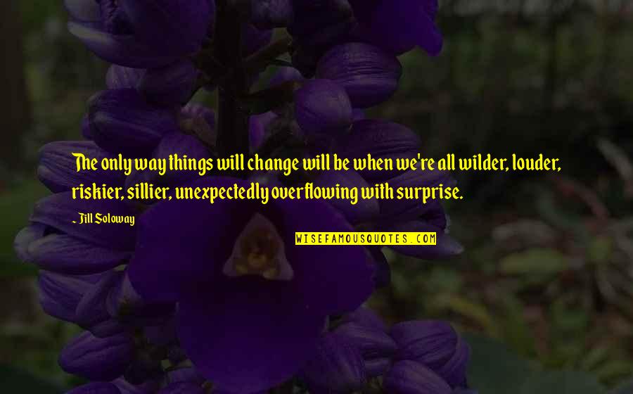 Eruzione Vulcanica Quotes By Jill Soloway: The only way things will change will be Eruzione Vulcanica Quotes By Jill Soloway: The only way things will change will be