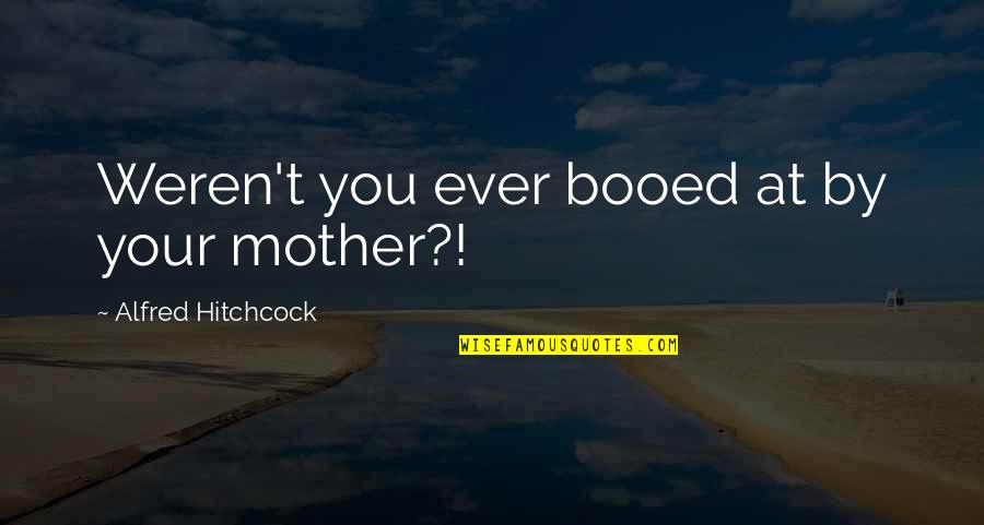 Erva Cidreira Quotes By Alfred Hitchcock: Weren't you ever booed at by your mother?! Erva Cidreira Quotes By Alfred Hitchcock: Weren't you ever booed at by your mother?!