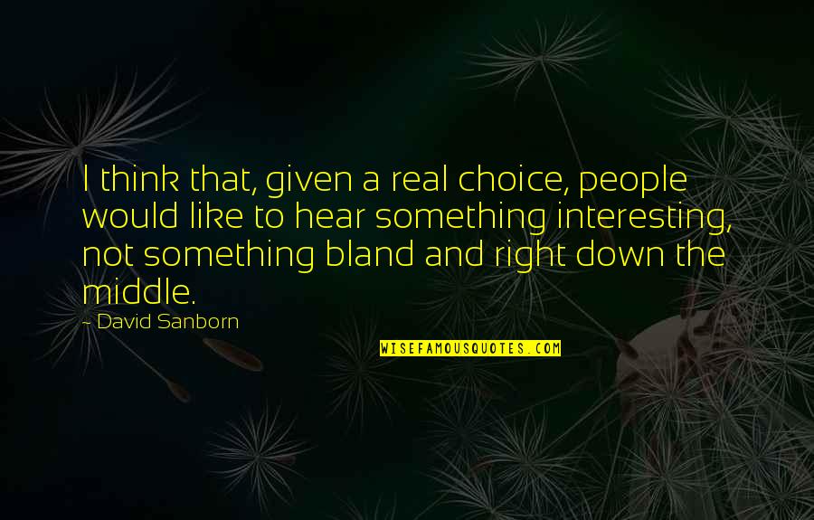 Erva Cidreira Quotes By David Sanborn: I think that, given a real choice, people Erva Cidreira Quotes By David Sanborn: I think that, given a real choice, people