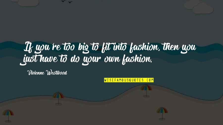 Ervan Quotes By Vivienne Westwood: If you're too big to fit into fashion, Ervan Quotes By Vivienne Westwood: If you're too big to fit into fashion,