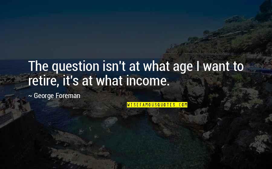 Ervand Kazaryan Quotes By George Foreman: The question isn't at what age I want