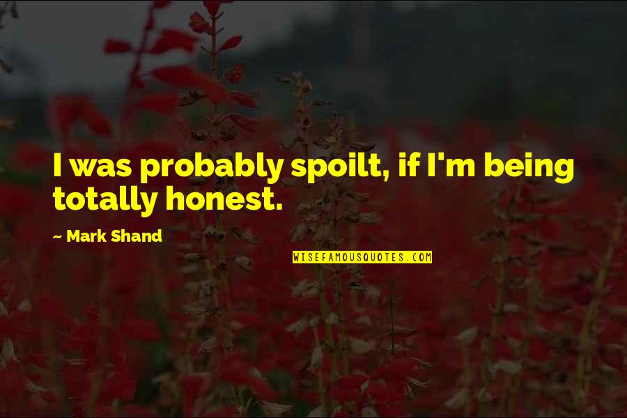 Ervasti Sales Quotes By Mark Shand: I was probably spoilt, if I'm being totally Ervasti Sales Quotes By Mark Shand: I was probably spoilt, if I'm being totally