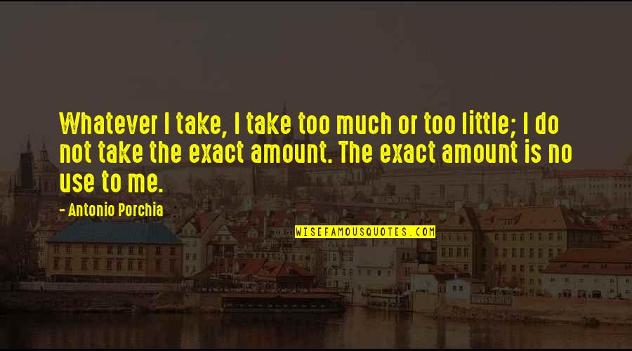 Ervenal Quotes By Antonio Porchia: Whatever I take, I take too much or Ervenal Quotes By Antonio Porchia: Whatever I take, I take too much or