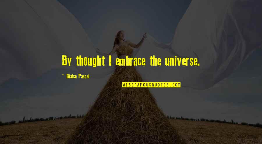 Ervie Ellender Quotes By Blaise Pascal: By thought I embrace the universe. Ervie Ellender Quotes By Blaise Pascal: By thought I embrace the universe.