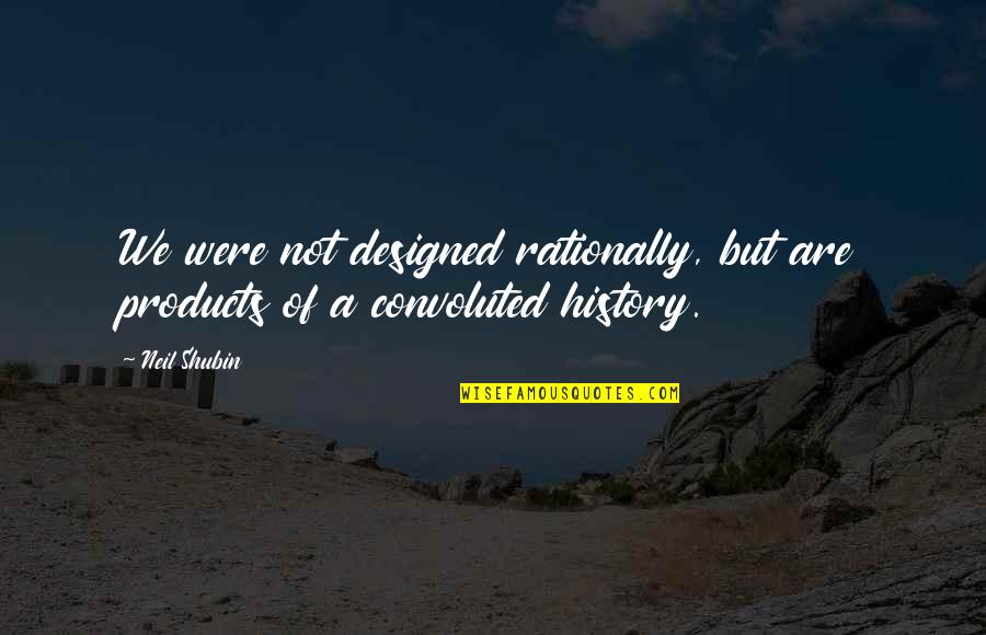 Ervie Terwilliger Quotes By Neil Shubin: We were not designed rationally, but are products
