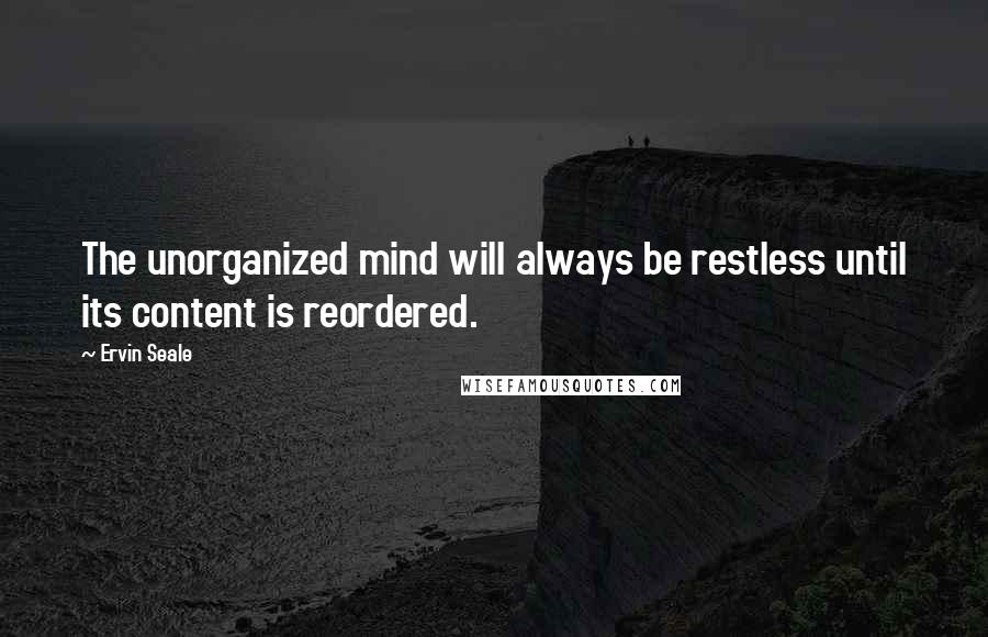 Ervin Seale quotes: The unorganized mind will always be restless until its content is reordered.
