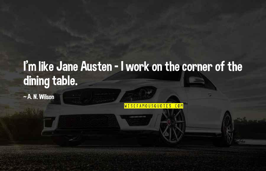 Ervine's Quotes By A. N. Wilson: I'm like Jane Austen - I work on