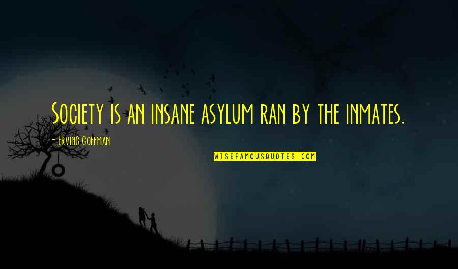 Erving Goffman Quotes By Erving Goffman: Society is an insane asylum ran by the