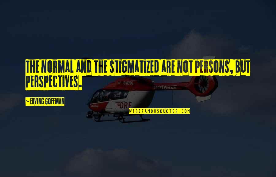 Erving Goffman Quotes By Erving Goffman: The normal and the stigmatized are not persons,