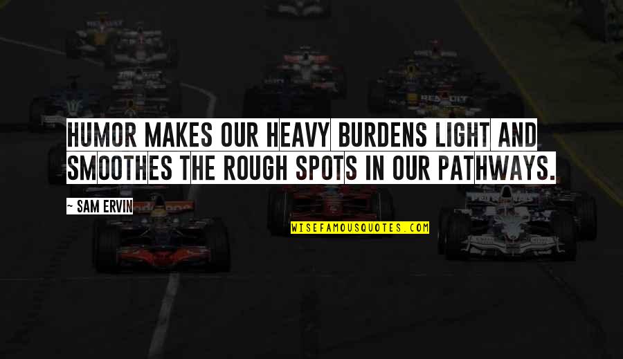 Ervin's Quotes By Sam Ervin: Humor makes our heavy burdens light and smoothes