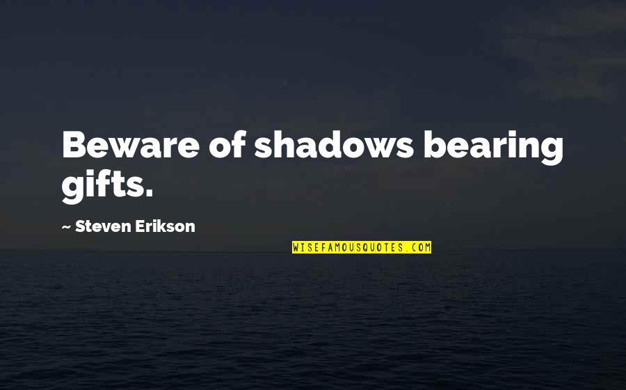 Erwan Le Corre Quotes By Steven Erikson: Beware of shadows bearing gifts. Erwan Le Corre Quotes By Steven Erikson: Beware of shadows bearing gifts.