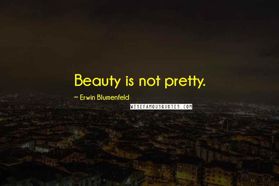 Erwin Blumenfeld quotes: Beauty is not pretty.