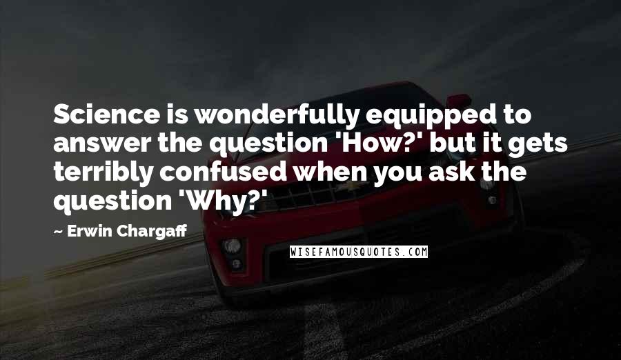 Erwin Chargaff quotes: Science is wonderfully equipped to answer the question 'How?' but it gets terribly confused when you ask the question 'Why?'