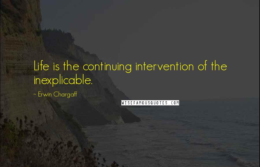 Erwin Chargaff quotes: Life is the continuing intervention of the inexplicable. Erwin Chargaff quotes: Life is the continuing intervention of the inexplicable.