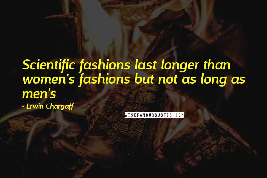 Erwin Chargaff quotes: Scientific fashions last longer than women's fashions but not as long as men's