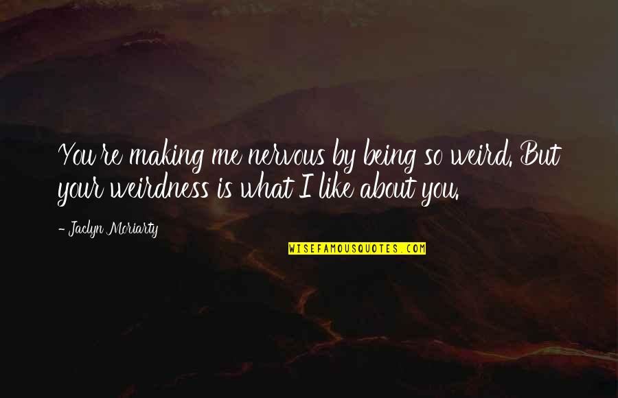 Erwin Knoll Quotes By Jaclyn Moriarty: You're making me nervous by being so weird. Erwin Knoll Quotes By Jaclyn Moriarty: You're making me nervous by being so weird.