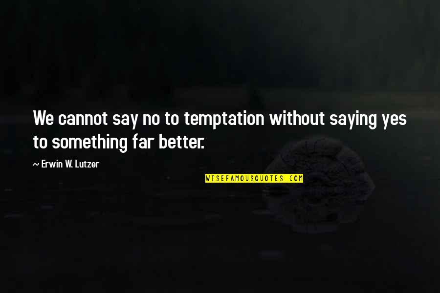 Erwin Lutzer Quotes By Erwin W. Lutzer: We cannot say no to temptation without saying