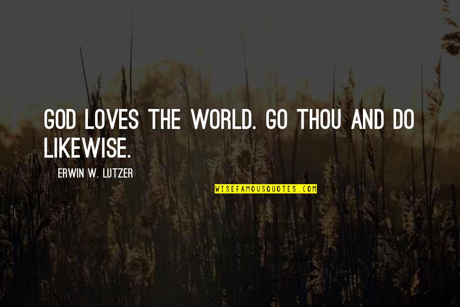 Erwin Lutzer Quotes By Erwin W. Lutzer: God loves the world. Go thou and do